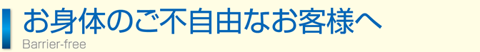 お身体のご不自由なお客様へ