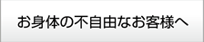 お身体の不自由なお客様へ